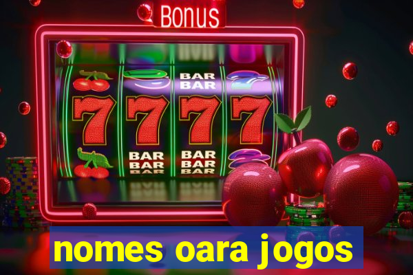 nomes oara jogos